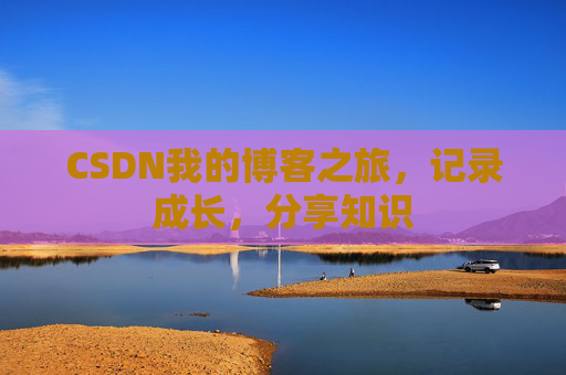 CSDN我的博客之旅，记录成长，分享知识
